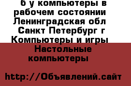 б/у компьютеры в рабочем состоянии - Ленинградская обл., Санкт-Петербург г. Компьютеры и игры » Настольные компьютеры   